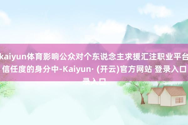 kaiyun体育影响公众对个东说念主求援汇注职业平台信任度的身分中-Kaiyun· (开云)官方网站 登录入口