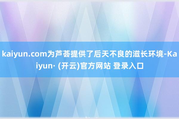 kaiyun.com为芦荟提供了后天不良的滋长环境-Kaiyun· (开云)官方网站 登录入口