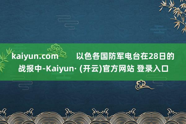 kaiyun.com        以色各国防军电台在28日的战报中-Kaiyun· (开云)官方网站 登录入口