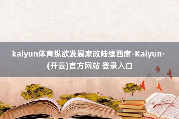 kaiyun体育　　纵欲发展家政陆续西席-Kaiyun· (开云)官方网站 登录入口