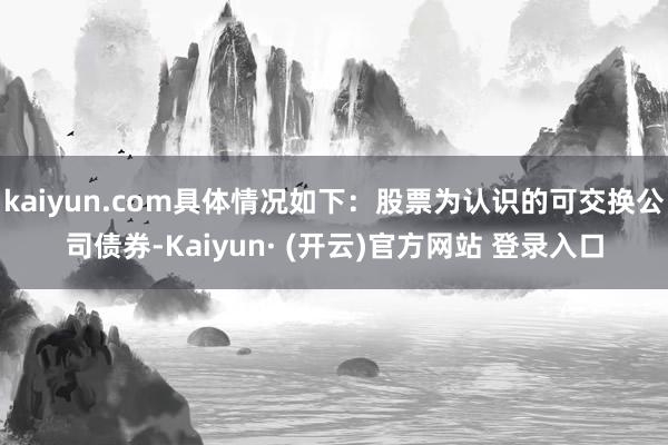 kaiyun.com具体情况如下：股票为认识的可交换公司债券-Kaiyun· (开云)官方网站 登录入口