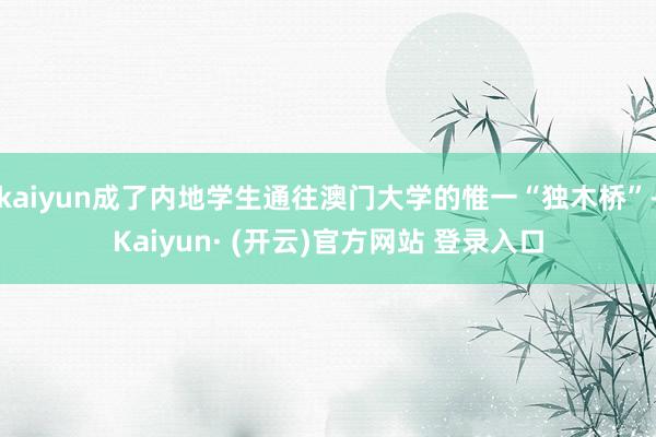 kaiyun成了内地学生通往澳门大学的惟一“独木桥”-Kaiyun· (开云)官方网站 登录入口