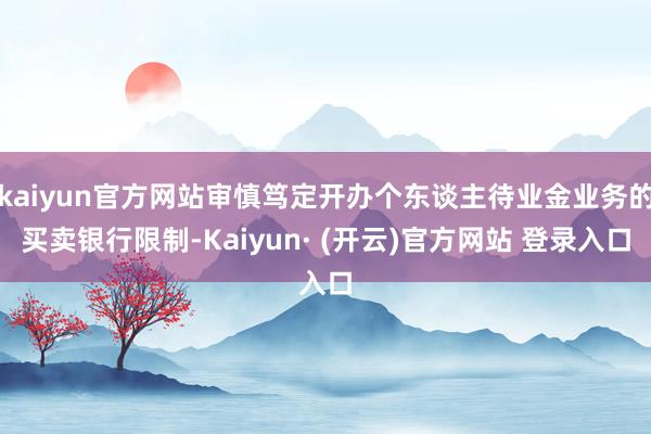 kaiyun官方网站审慎笃定开办个东谈主待业金业务的买卖银行限制-Kaiyun· (开云)官方网站 登录入口