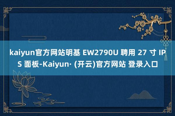 kaiyun官方网站明基 EW2790U 聘用 27 寸 IPS 面板-Kaiyun· (开云)官方网站 登录入口