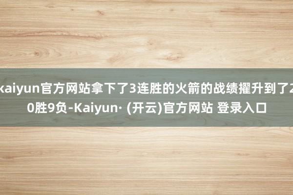 kaiyun官方网站拿下了3连胜的火箭的战绩擢升到了20胜9负-Kaiyun· (开云)官方网站 登录入口