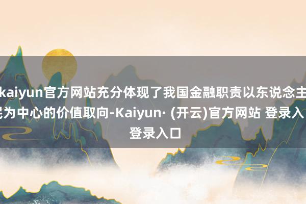 kaiyun官方网站充分体现了我国金融职责以东说念主民为中心的价值取向-Kaiyun· (开云)官方网站 登录入口