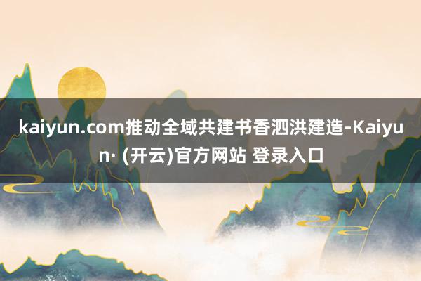 kaiyun.com推动全域共建书香泗洪建造-Kaiyun· (开云)官方网站 登录入口