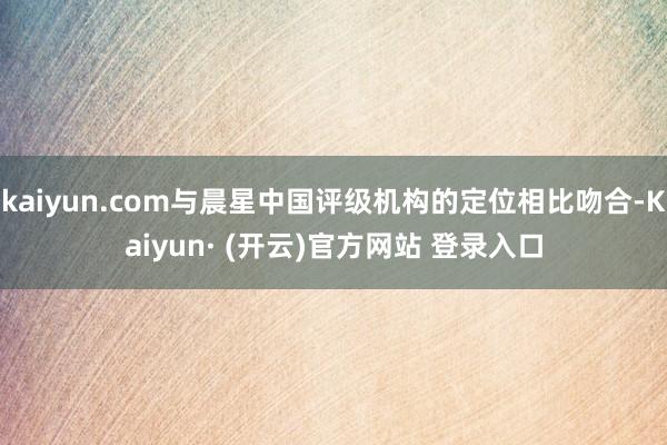 kaiyun.com与晨星中国评级机构的定位相比吻合-Kaiyun· (开云)官方网站 登录入口