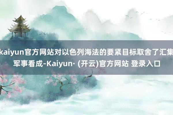 kaiyun官方网站对以色列海法的要紧目标取舍了汇集军事看成-Kaiyun· (开云)官方网站 登录入口