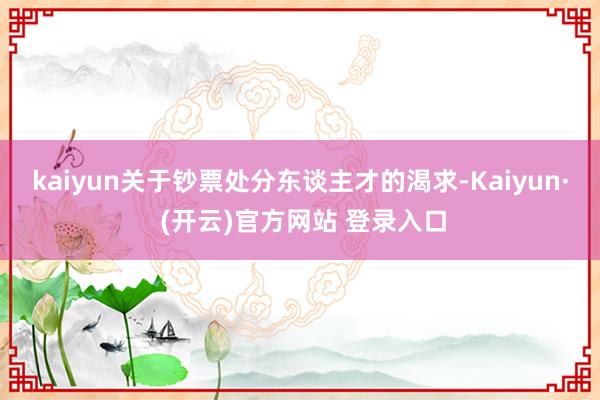 kaiyun 关于钞票处分东谈主才的渴求-Kaiyun· (开云)官方网站 登录入口