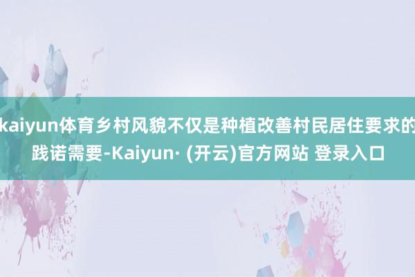 kaiyun体育乡村风貌不仅是种植改善村民居住要求的践诺需要-Kaiyun· (开云)官方网站 登录入口