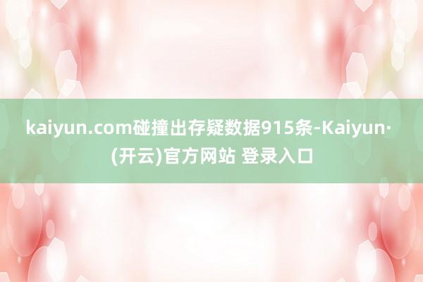 kaiyun.com碰撞出存疑数据915条-Kaiyun· (开云)官方网站 登录入口