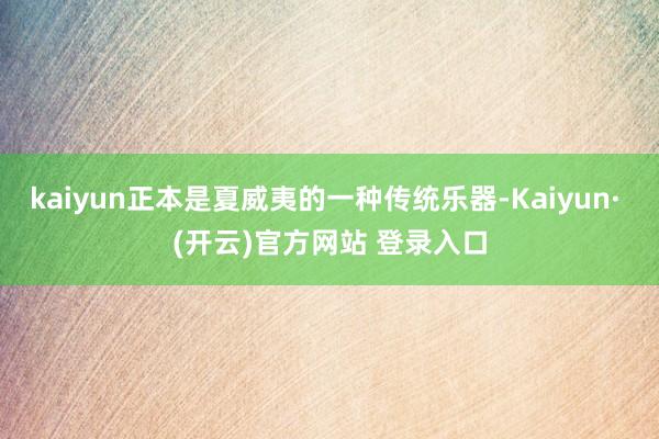 kaiyun正本是夏威夷的一种传统乐器-Kaiyun· (开云)官方网站 登录入口