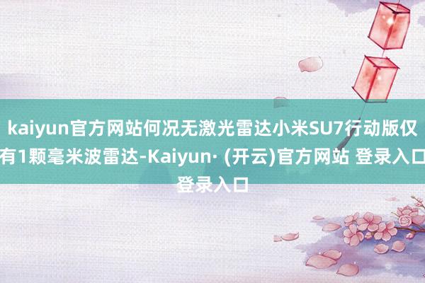 kaiyun官方网站何况无激光雷达小米SU7行动版仅有1颗毫米波雷达-Kaiyun· (开云)官方网站 登录入口
