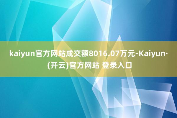 kaiyun官方网站成交额8016.07万元-Kaiyun· (开云)官方网站 登录入口