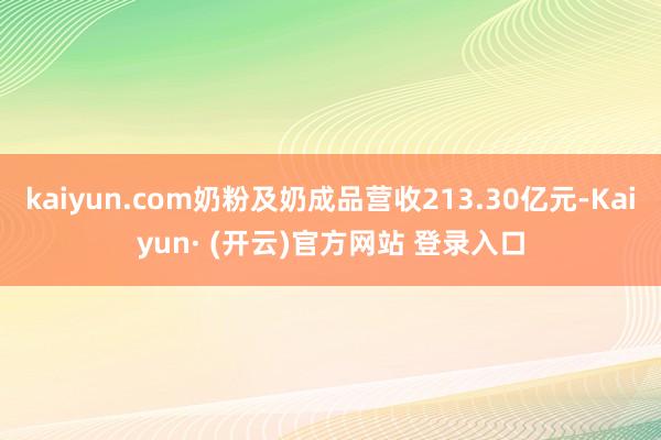 kaiyun.com奶粉及奶成品营收213.30亿元-Kaiyun· (开云)官方网站 登录入口