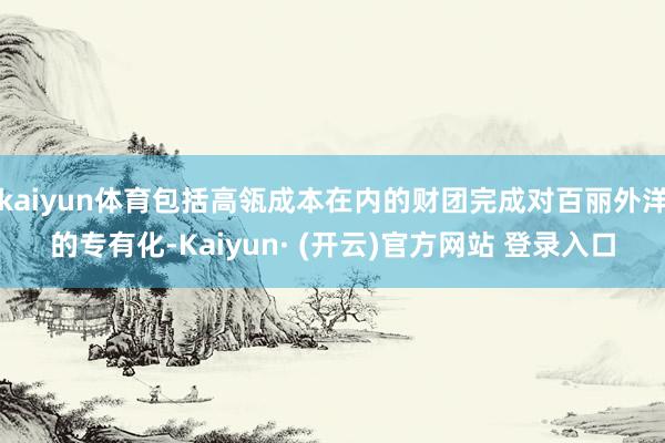 kaiyun体育包括高瓴成本在内的财团完成对百丽外洋的专有化-Kaiyun· (开云)官方网站 登录入口