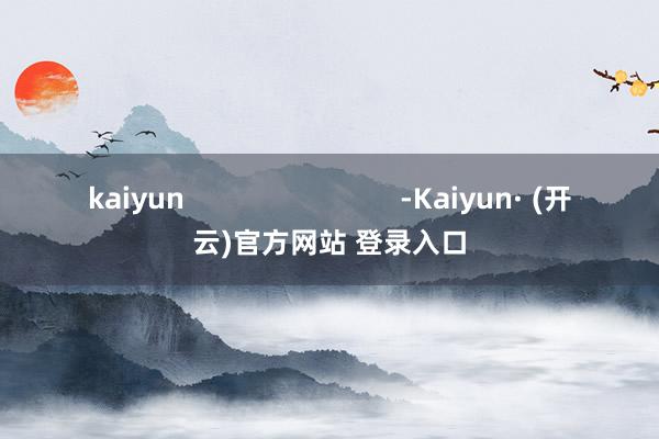 kaiyun                            -Kaiyun· (开云)官方网站 登录入口