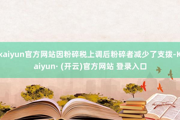kaiyun官方网站因粉碎税上调后粉碎者减少了支拨-Kaiyun· (开云)官方网站 登录入口