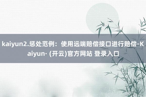 kaiyun2.惩处范例：使用远端赔偿接口进行赔偿-Kaiyun· (开云)官方网站 登录入口
