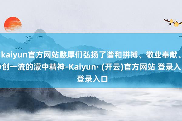 kaiyun官方网站憨厚们弘扬了谐和拼搏、敬业奉献、争创一流的濛中精神-Kaiyun· (开云)官方网站 登录入口