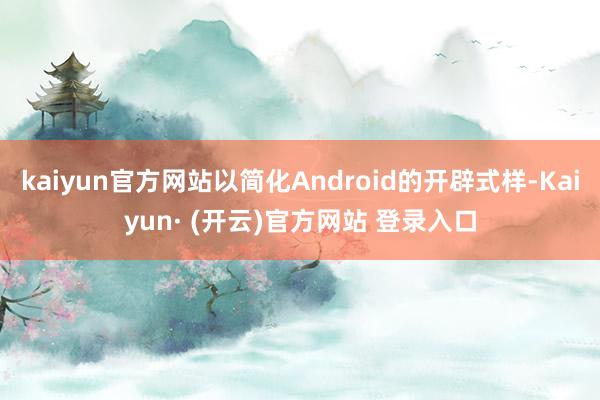 kaiyun官方网站以简化Android的开辟式样-Kaiyun· (开云)官方网站 登录入口