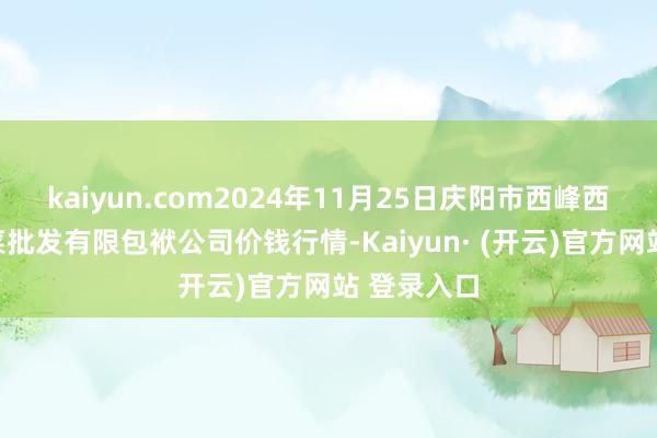 kaiyun.com2024年11月25日庆阳市西峰西郊瓜果蔬菜批发有限包袱公司价钱行情-Kaiyun· (开云)官方网站 登录入口