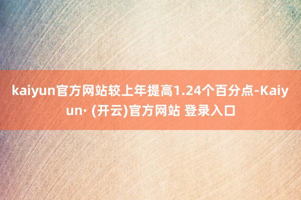 kaiyun官方网站较上年提高1.24个百分点-Kaiyun· (开云)官方网站 登录入口