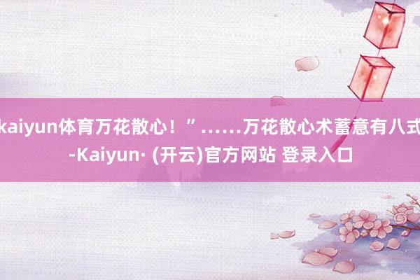 kaiyun体育万花散心!”……万花散心术蓄意有八式-Kaiyun· (开云)官方网站 登录入口