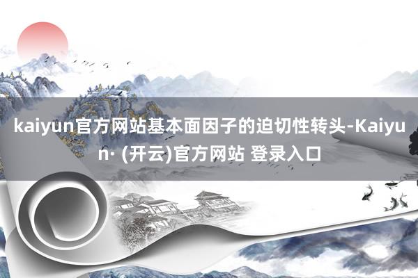 kaiyun官方网站基本面因子的迫切性转头-Kaiyun· (开云)官方网站 登录入口