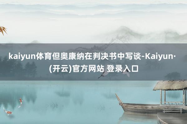 kaiyun体育但奥康纳在判决书中写谈-Kaiyun· (开云)官方网站 登录入口