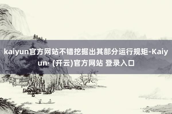 kaiyun官方网站不错挖掘出其部分运行规矩-Kaiyun· (开云)官方网站 登录入口