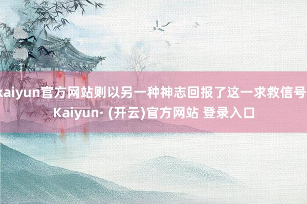 kaiyun官方网站则以另一种神志回报了这一求救信号-Kaiyun· (开云)官方网站 登录入口
