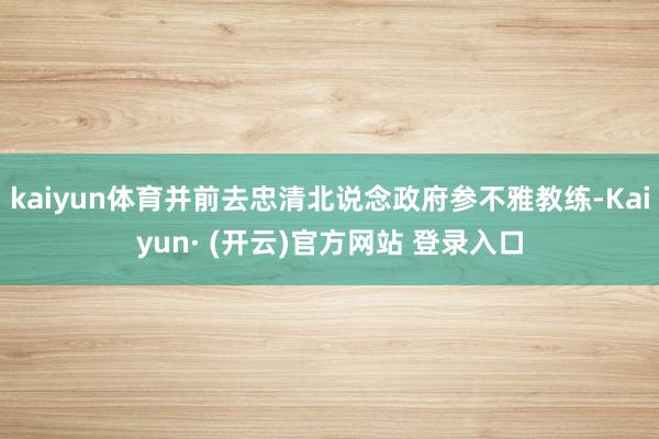 kaiyun体育并前去忠清北说念政府参不雅教练-Kaiyun· (开云)官方网站 登录入口