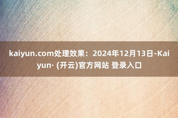 kaiyun.com处理效果：2024年12月13日-Kaiyun· (开云)官方网站 登录入口