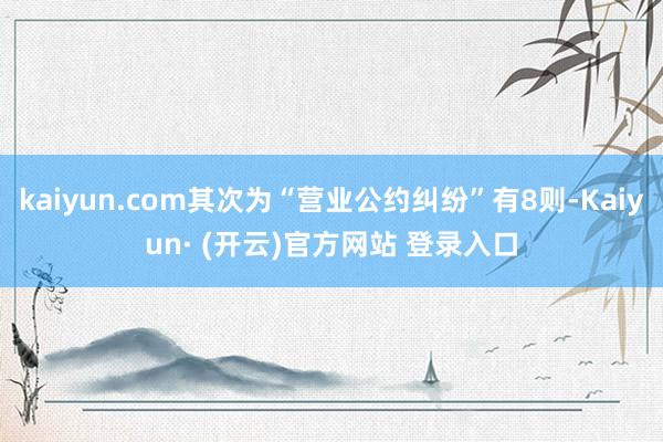 kaiyun.com其次为“营业公约纠纷”有8则-Kaiyun· (开云)官方网站 登录入口