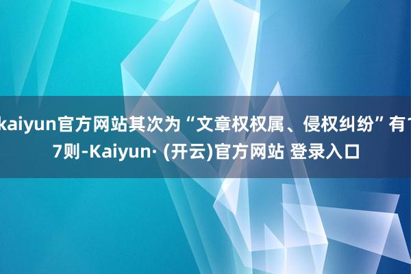 kaiyun官方网站其次为“文章权权属、侵权纠纷”有17则-Kaiyun· (开云)官方网站 登录入口