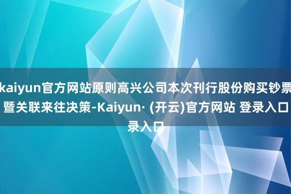 kaiyun官方网站原则高兴公司本次刊行股份购买钞票暨关联来往决策-Kaiyun· (开云)官方网站 登录入口