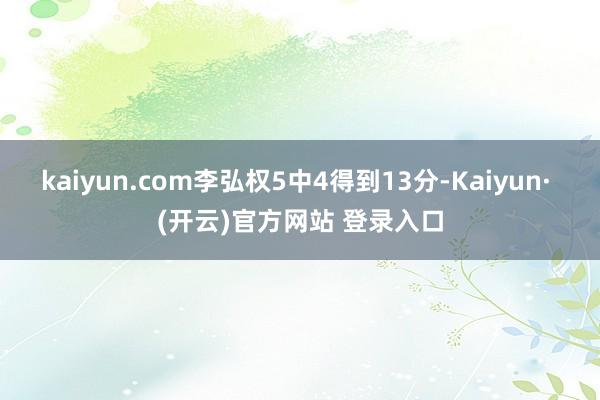 kaiyun.com李弘权5中4得到13分-Kaiyun· (开云)官方网站 登录入口