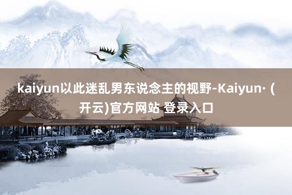kaiyun以此迷乱男东说念主的视野-Kaiyun· (开云)官方网站 登录入口