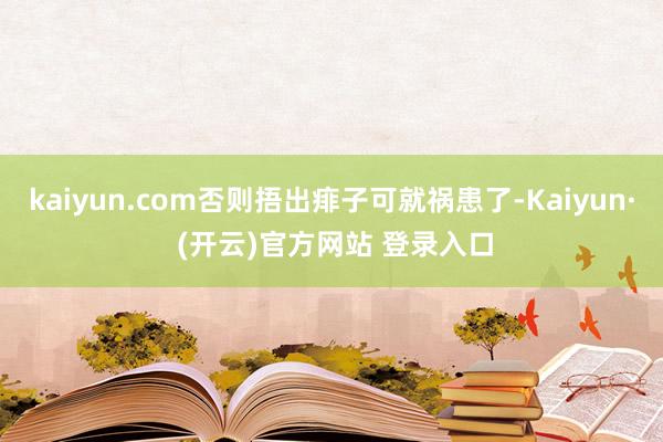 kaiyun.com否则捂出痱子可就祸患了-Kaiyun· (开云)官方网站 登录入口