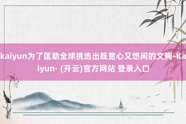 kaiyun为了匡助全球挑选出既宽心又悠闲的文胸-Kaiyun· (开云)官方网站 登录入口