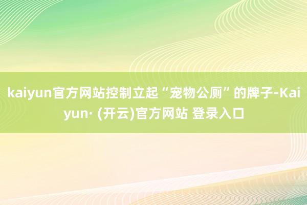 kaiyun官方网站控制立起“宠物公厕”的牌子-Kaiyun· (开云)官方网站 登录入口
