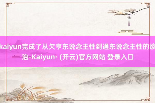 kaiyun完成了从欠亨东说念主性到通东说念主性的诊治-Kaiyun· (开云)官方网站 登录入口