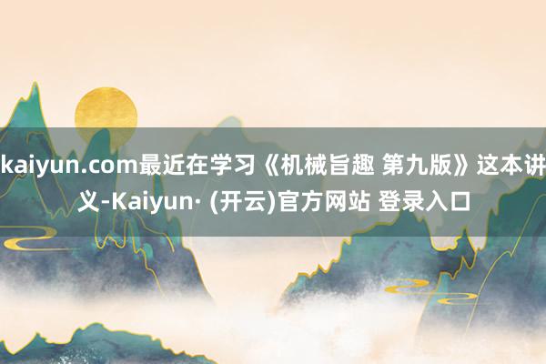 kaiyun.com最近在学习《机械旨趣 第九版》这本讲义-Kaiyun· (开云)官方网站 登录入口