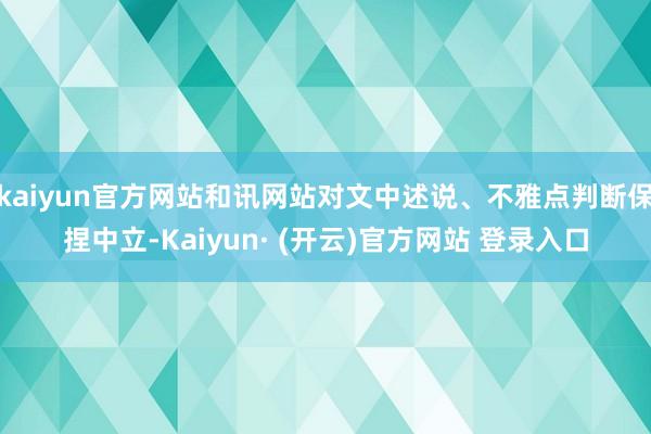 kaiyun官方网站和讯网站对文中述说、不雅点判断保捏中立-Kaiyun· (开云)官方网站 登录入口