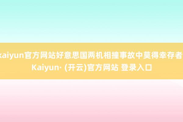 kaiyun官方网站好意思国两机相撞事故中莫得幸存者-Kaiyun· (开云)官方网站 登录入口