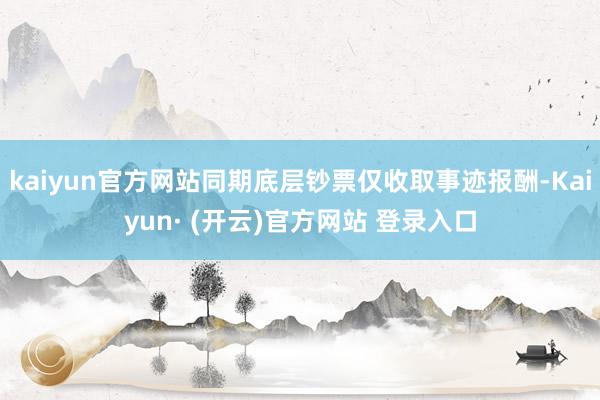 kaiyun官方网站同期底层钞票仅收取事迹报酬-Kaiyun· (开云)官方网站 登录入口