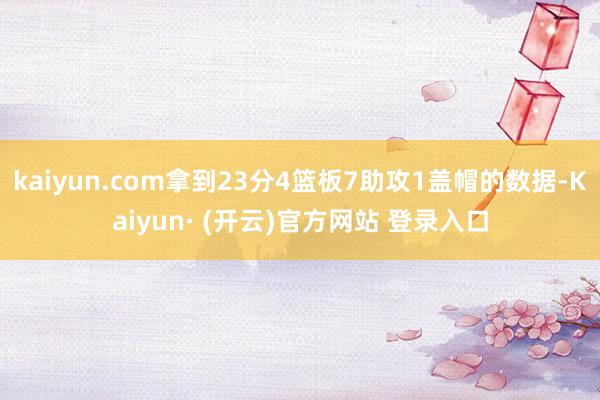 kaiyun.com拿到23分4篮板7助攻1盖帽的数据-Kaiyun· (开云)官方网站 登录入口