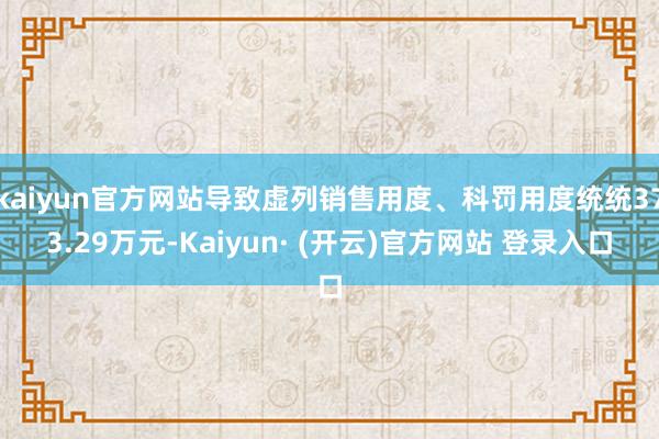 kaiyun官方网站导致虚列销售用度、科罚用度统统373.29万元-Kaiyun· (开云)官方网站 登录入口